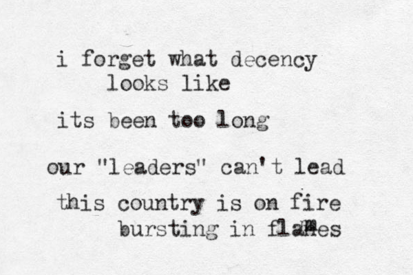 i forget what decency looks like its been too long our "leaders" can't lead this country is on fire bursting in flanes m m 