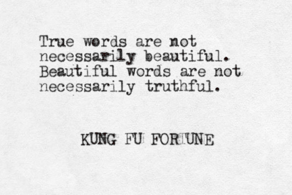 True words are not necessarily beautiful. Beautiful words are not necessarily truthful. KUNG FU FORTUNE