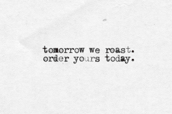 tomorrow we roast. order yours today.
