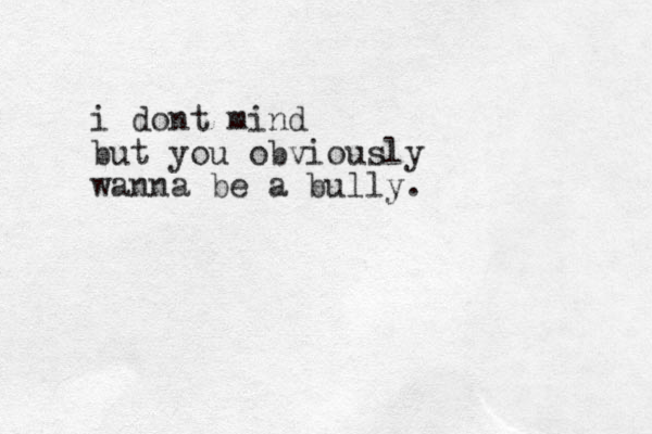 i dont mind but you obviously wanna be a bully.