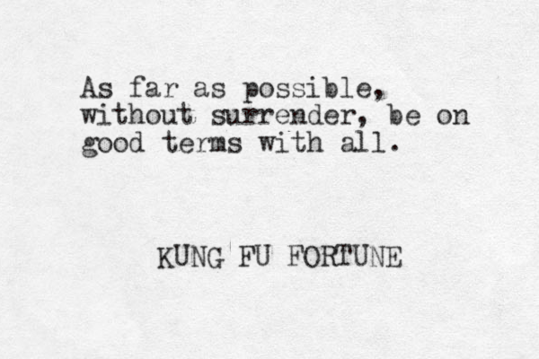 As far as possible, without surrender, be on good terms with all. KUNG FU FORTUNE