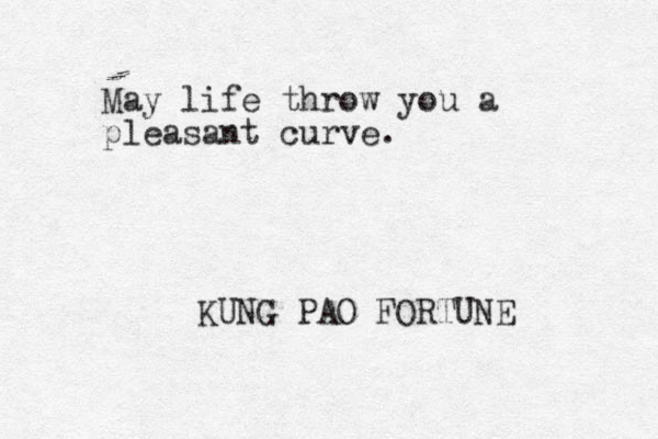 May life throw you a pleasant curve. KUNG PAO FORTUNE