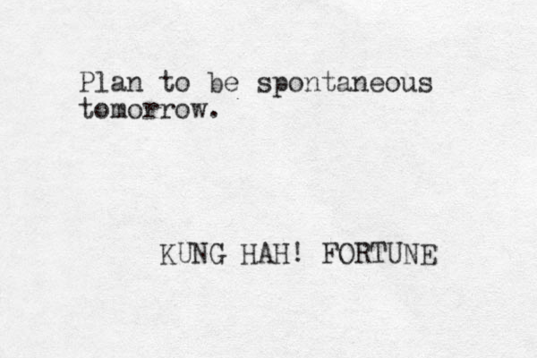 Plan to be spontaneous tomorrow. KUNG HAH! FORTUNE 