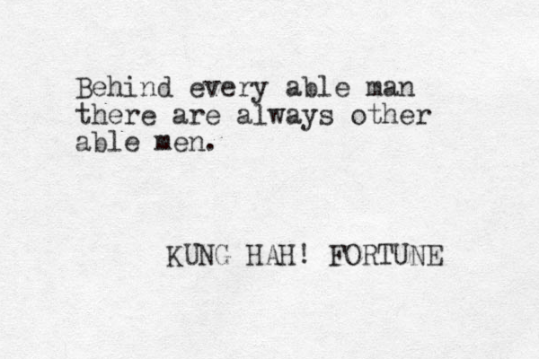 Behind every able man there are always other able men. KUNG HAH! FORTUNE 