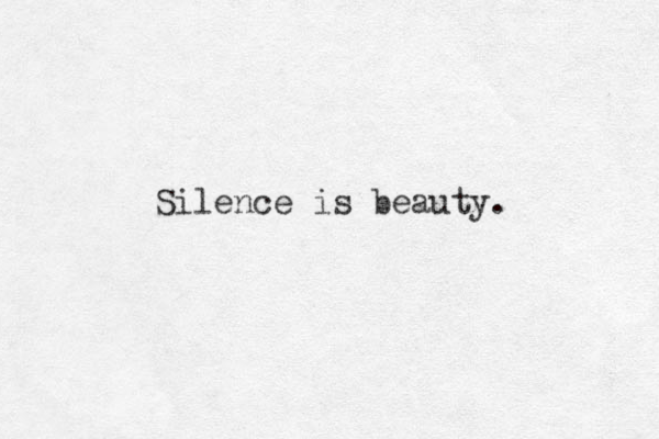 Silence is beauty. 