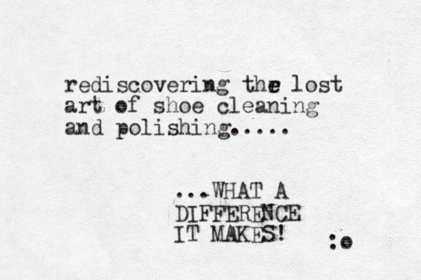 rediscovering thr e e lost art of shoe cleaning and polishing..... ...WHAT A DIFFERENCE IT MAKES! :o 