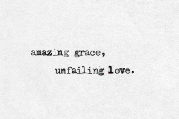 amazing grace, unfailing love. 