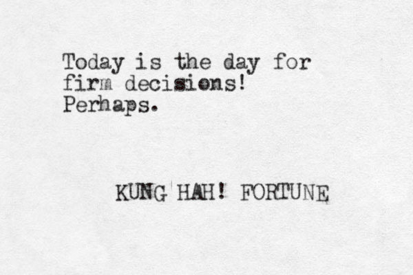 Today is the day for firm decisions! Perhaps. KUNG HAH! FORTUNE