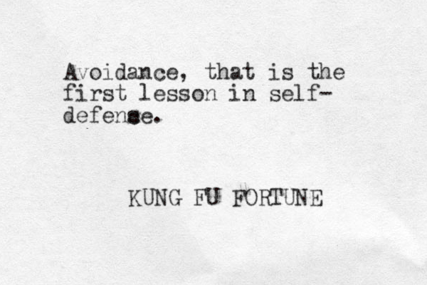 Avoidance, that is the first lesson in self- defence. s KUNG FU FORTUNE