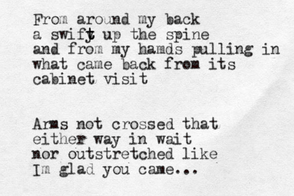 From around my back a swify t t t up the spine and from my hamds pulling in what came back from its cabinet visit Arms not crossed that either way in wait nor outstretched like Im glad you came...