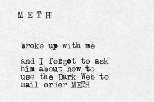 M E T H broke up with me and I fot rgot to ask him about how to use the Dark Web to mail order METH