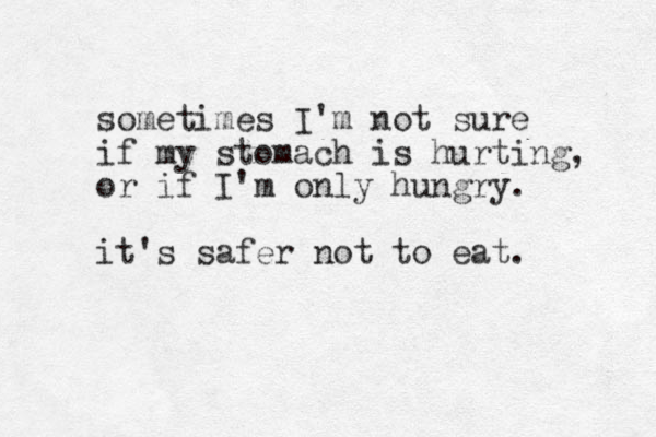 sometimes I'm not sure if my stomach is hurting, or if I'm only hungry. it's safer not to eat. 