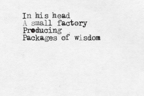 In his head A small factory Producing Packages of wisdom