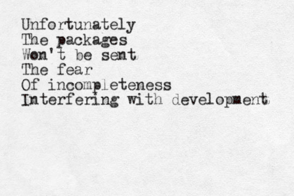 Unfortunately The packages Won't be sent The fear Of incompleteness Interfering with development 