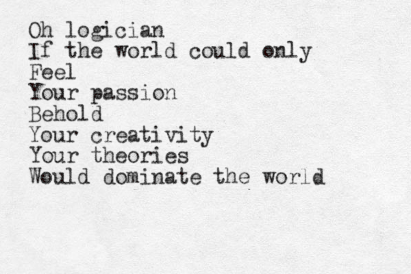 Oh logician If the world could only Feel Your passion Behold Your creativity Your theories Would dominate the world