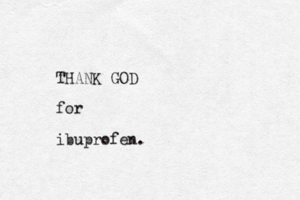 THANK GOD for ibuprofen.