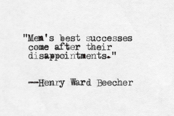 "Men's best successes come after their disappointments." --Henry Ward Beecher