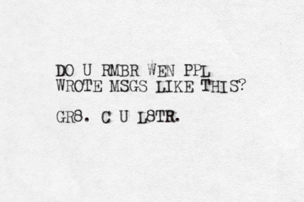 DO U RMBR WEN PPL WROTE MSGS LIKE THIS? GR8. C U L8TR. 