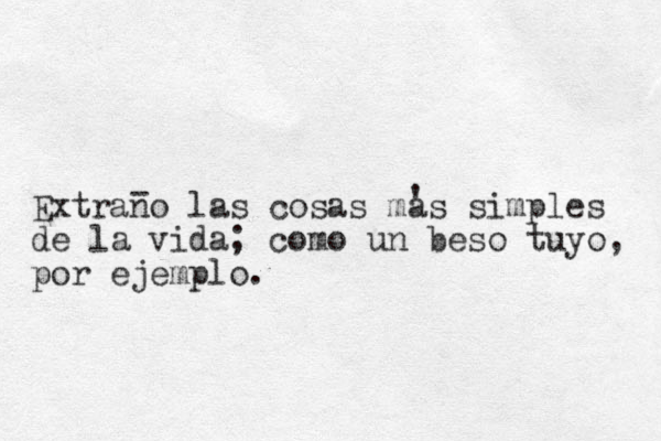 Extrano las cosas mas simples de la vida; como un beso tuyo, por ejemplo. - ' 