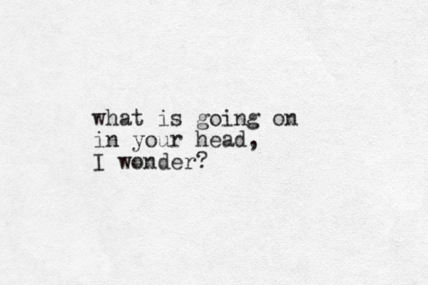 what is going on in your head, I wonder?