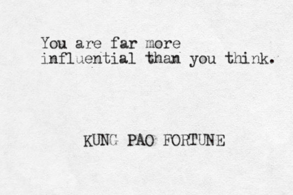 You are far more influential than you think. KUNG PAO FORTUNE