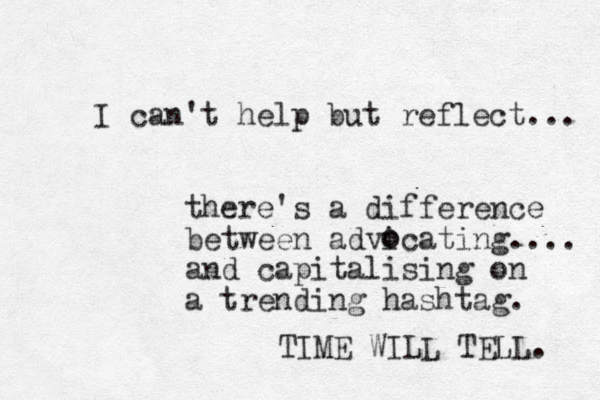 I can't help but reflect... there's a difference between advicating.... and capitalising on a trending hashtag. o o TIME WILL TELL. 