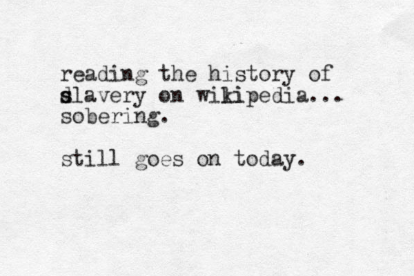 reading the history of d s slavery on wili kipedia... sobering. still goes on today. 