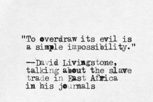 "To overdraw its evil is a simple impossibility." --David Livingstone, talking about the slave trade in East Africa in his journals