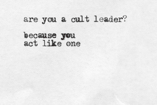 are you a cult leader? because you act like one