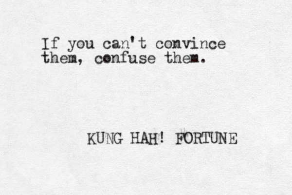 If you can't convince them, confuse them. KUNG HAH! FORTUNE 