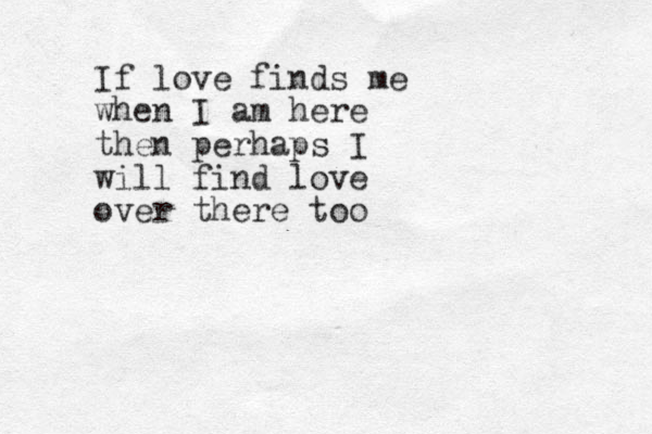 I f love finds me when I am here then perhaps I will find love over there too