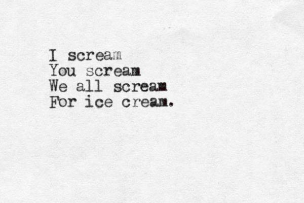 I scream You scream We all scream For ice cream.