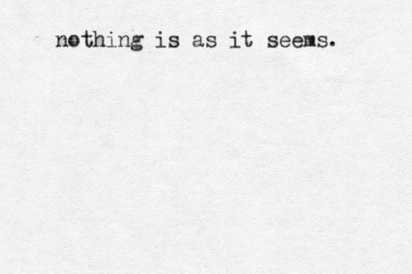 nothing is as it seems. 