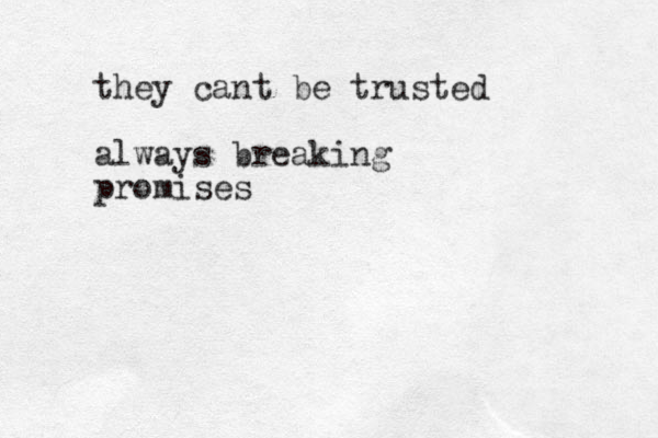 they cant be trusted always breaking promises