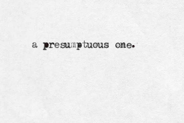 a presumptuous one.