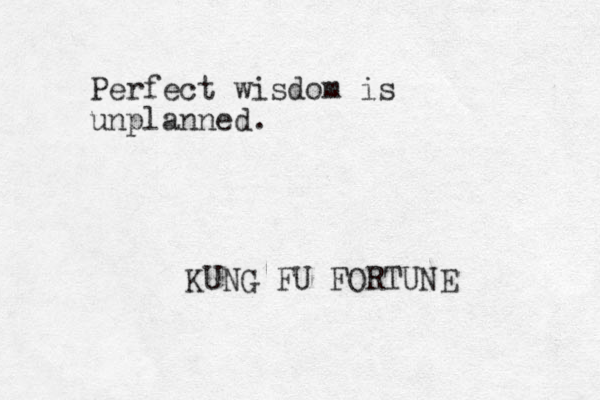Perfect wisdom is unplanned. KUNG FU FORTUNE