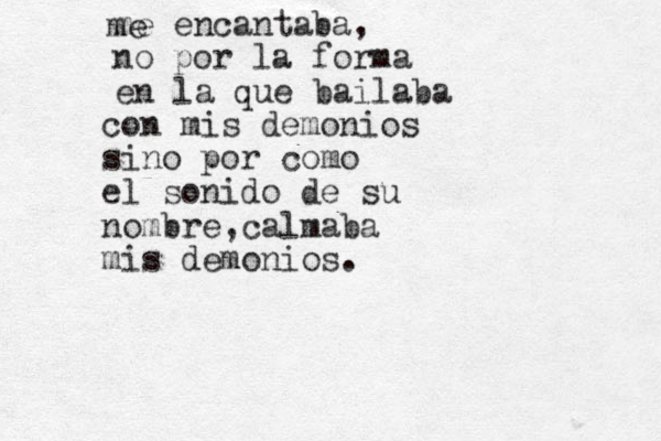 me encantaba, no por la forma en la que bailaba con mis demonios sino por como el sonido de su nombre,calmaba mis demonios. me 