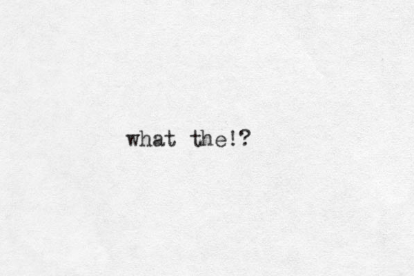 what the!?