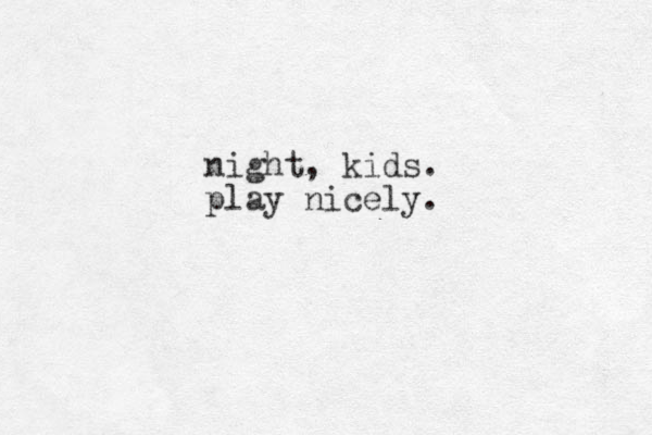 night, kids. play nicely.
