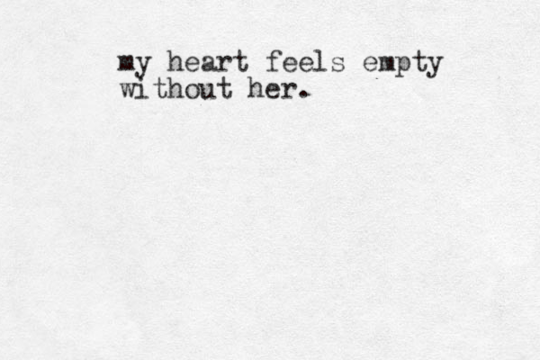 my heart feels empty without her.