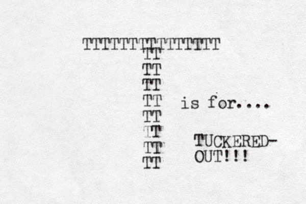 TTTTTTTTTTTTTTT TT TT TT TT TT TT TT TT is for.... TUCKERED- OUT!!! _