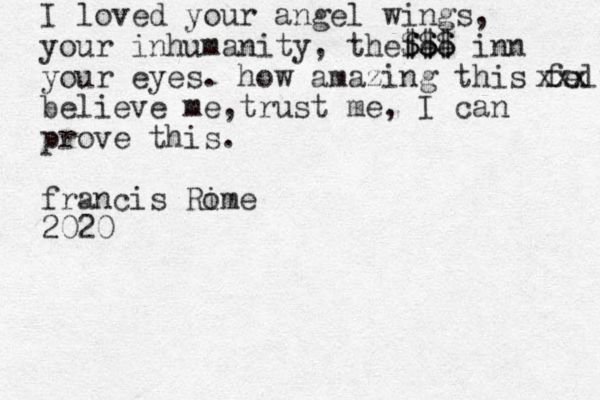 I loved your angel wings, your inhumanity, thefee $$$ $$$ inn your eyes. how amazing this felt xxx believe me,trust me, I can prove this. francis Rime o 2020