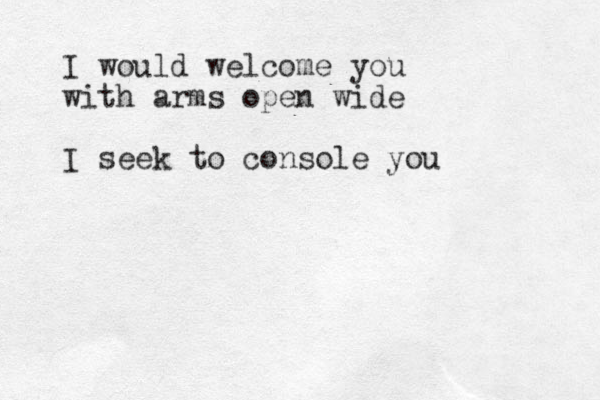I would welcome you with arms open wide I seek to console you