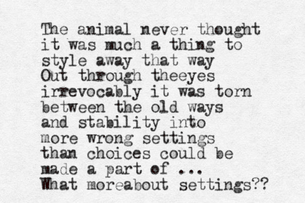 The animal never thought it was much a thing to style away that way Out through theeyes irrevocably it was torn between the old ways and stability into more wrong settings than choices could be made a part of ... What moreabout settings?? 