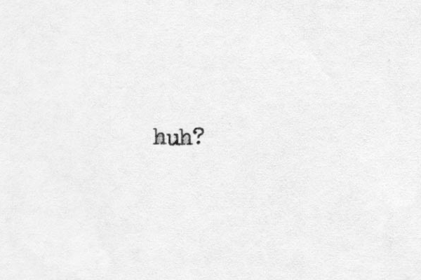 huh?