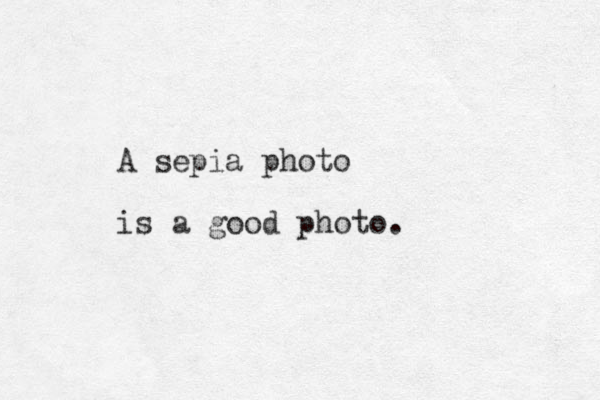 A sepia photo is a good photo. 