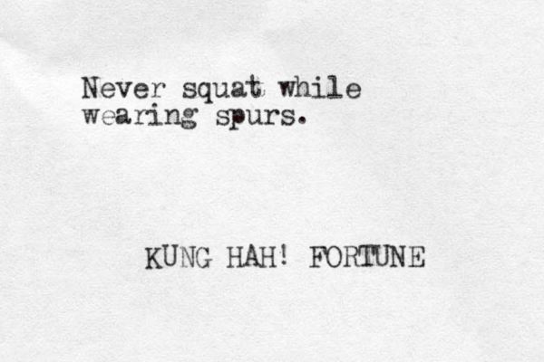Never squat while wearing spurs. KUNG HAH! FORTUNE 
