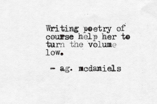 Writing poetry of course help her to turn the volume low. - ag. mcdaniels