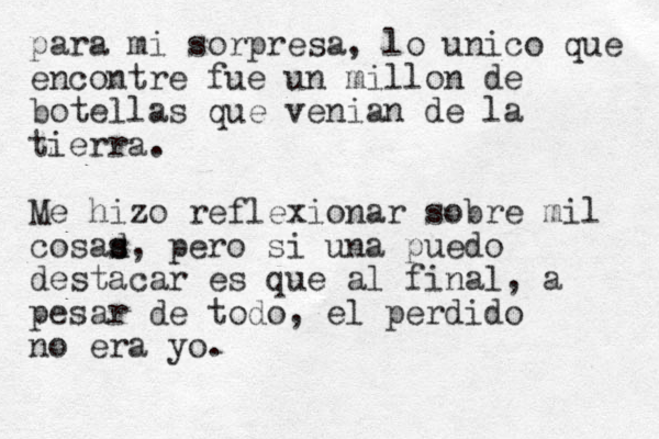para mi sorpresa, lo unico que encontre fue un millon de botellas que venian de la tierra. Me hizo reflexionar sobre mil cosad s s , pero si una puedo destacar es que al final, a pesar de todo, el perdido no era yo.