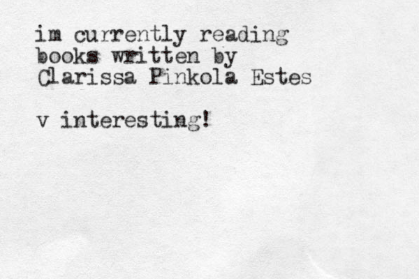im currently reading books written by Clarissa Pinkola Estes v interesting!